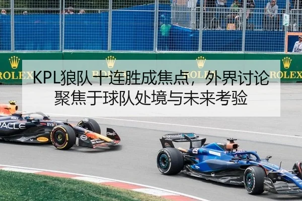 KPL狼队十连胜成焦点，外界讨论聚焦于球队处境与未来考验
