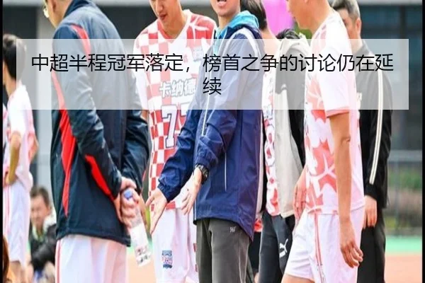 中超半程冠军落定，榜首之争的讨论仍在延续